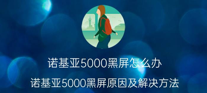 诺基亚5000黑屏怎么办 诺基亚5000黑屏原因及解决方法